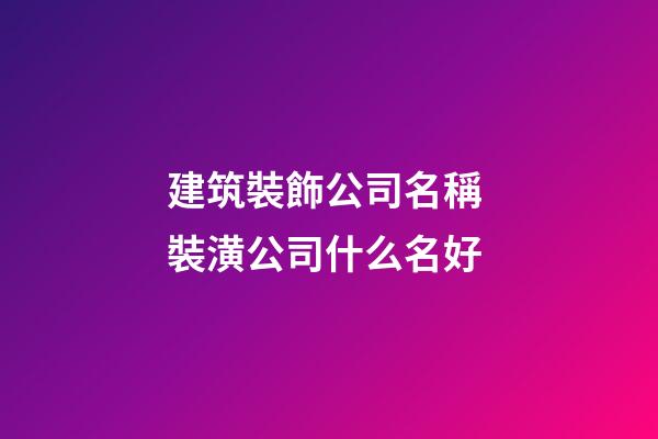建筑裝飾公司名稱 裝潢公司什么名好-第1張-公司起名-玄機派